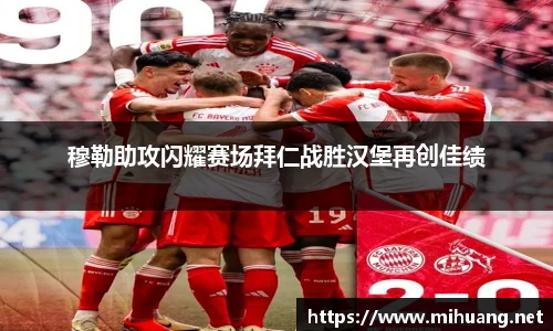 穆勒助攻闪耀赛场拜仁战胜汉堡再创佳绩